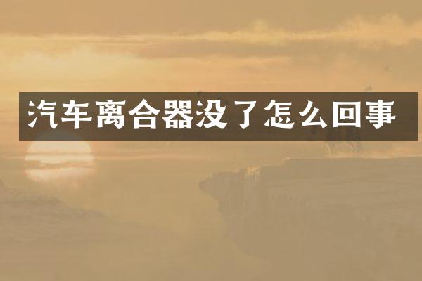 汽车离合器没了怎么回事