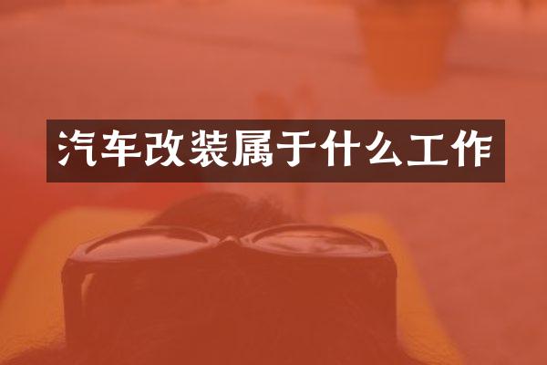 汽车改装属于什么工作
