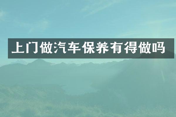 上门做汽车保养有得做吗