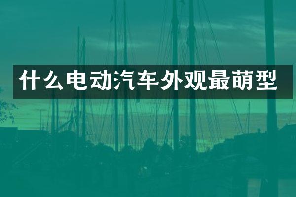 什么电动汽车外观最萌型