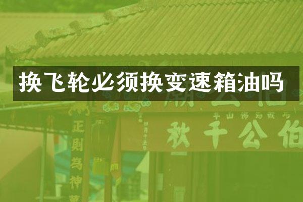 换飞轮必须换变速箱油吗