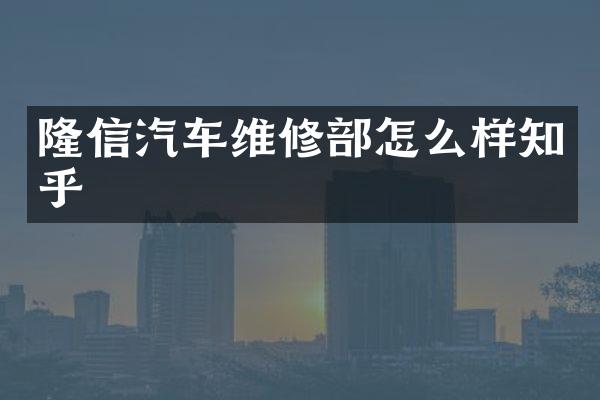 隆信汽车维修部怎么样知乎