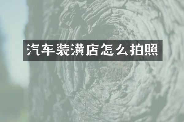 汽车装潢店怎么拍照