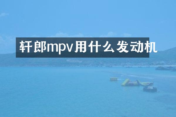 轩郎mpv用什么发动机