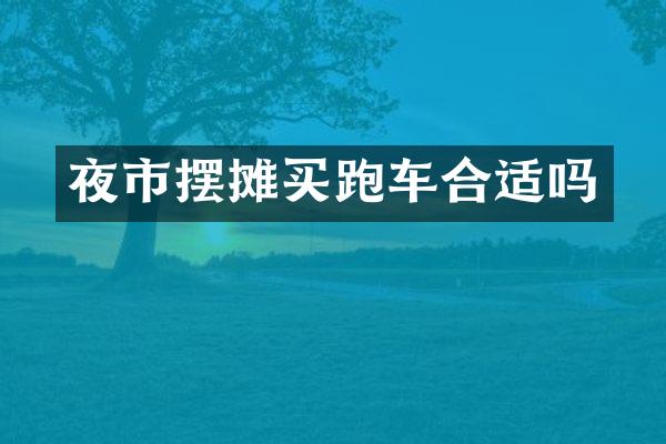 夜市摆摊买跑车合适吗