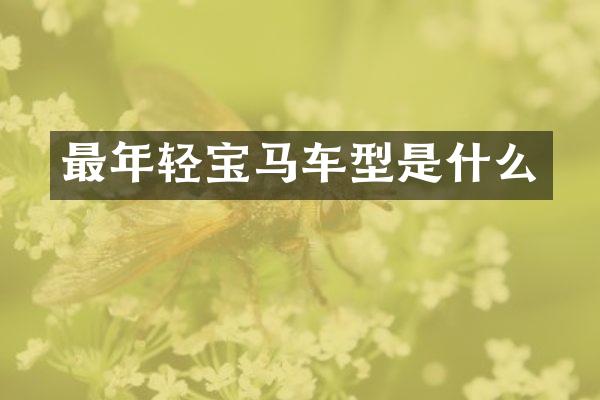 最年轻宝马车型是什么