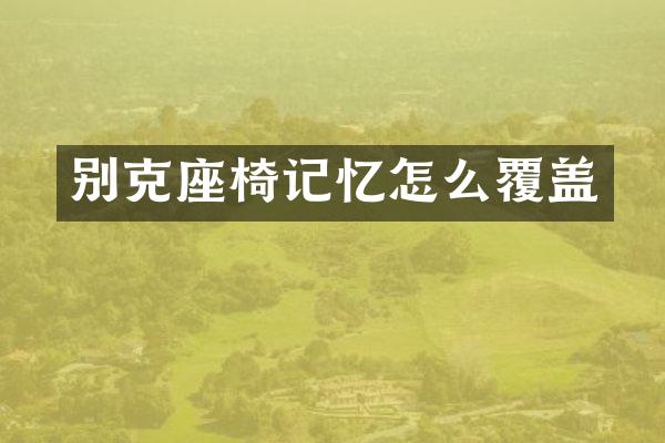 别克座椅记忆怎么覆盖