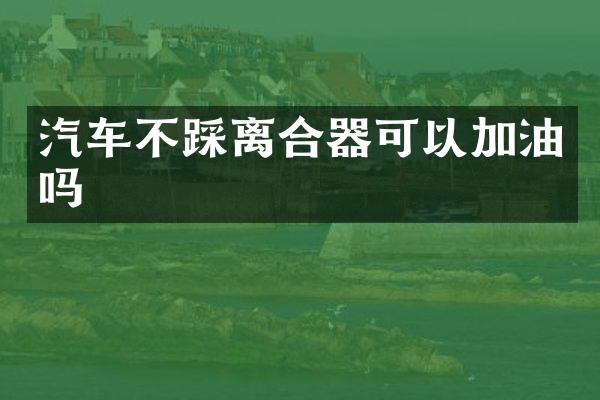 汽车不踩离合器可以加油吗