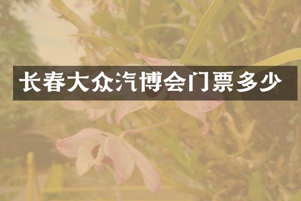 长春大众汽博会门票多少