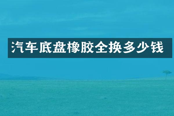 汽车底盘橡胶全换多少钱