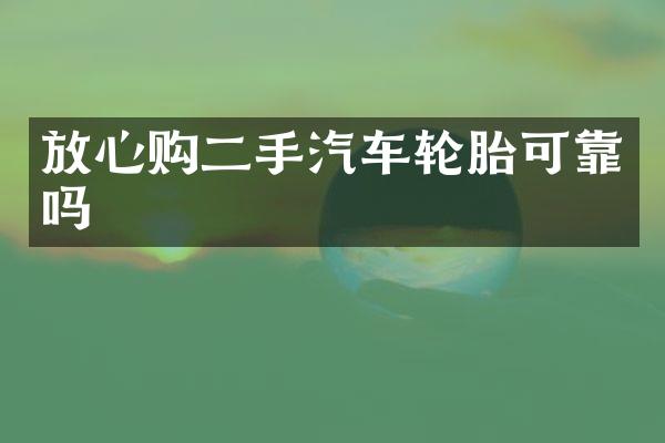 放心购二手汽车轮胎可靠吗
