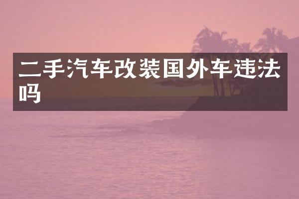 二手汽车改装国外车违法吗