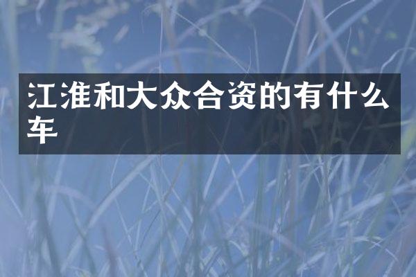 江淮和大众合资的有什么车