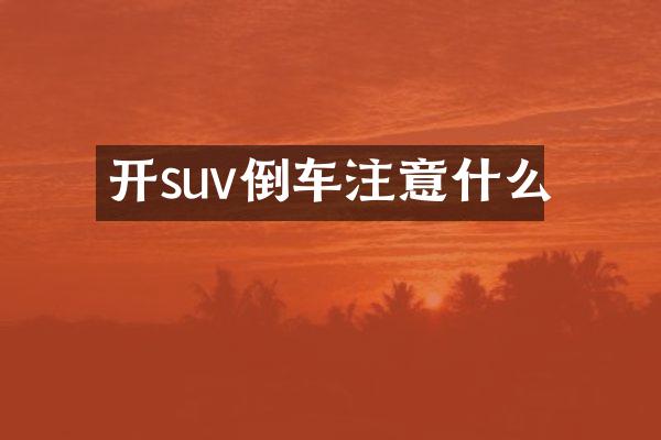 开suv倒车注意什么