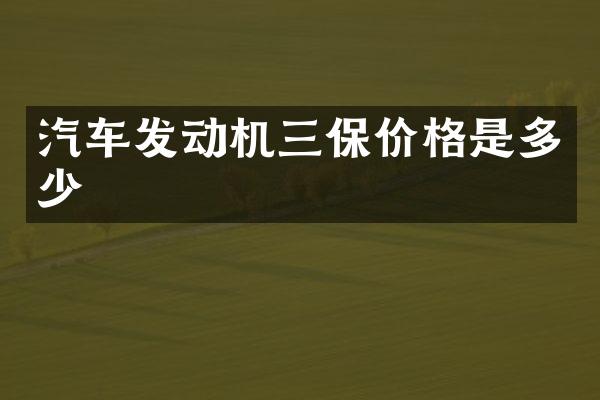 汽车发动机三保价格是多少