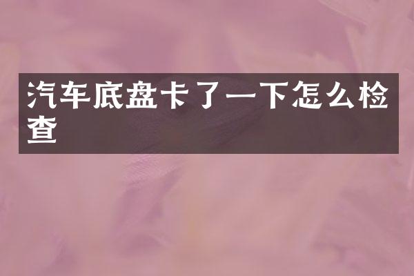 汽车底盘卡了一下怎么检查