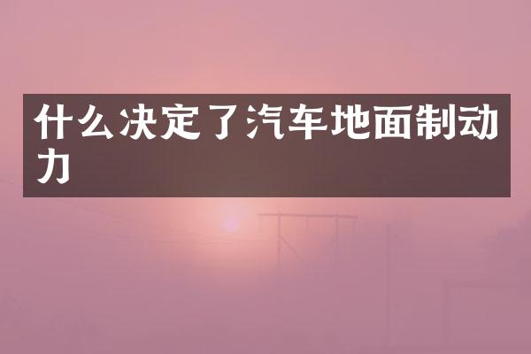 什么决定了汽车地面制动力