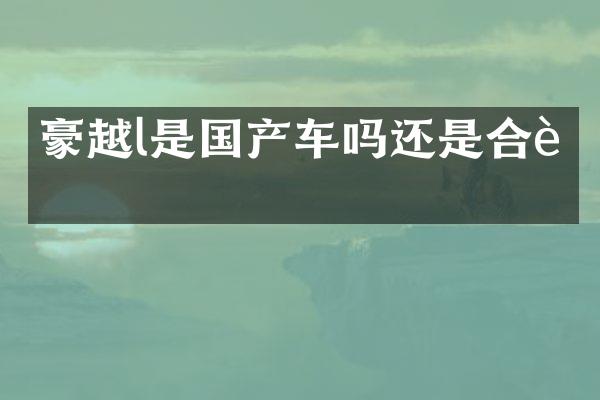 豪越l是国产车吗还是合资