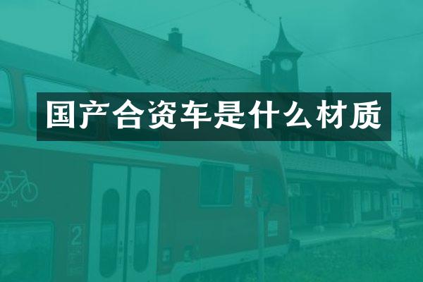 国产合资车是什么材质