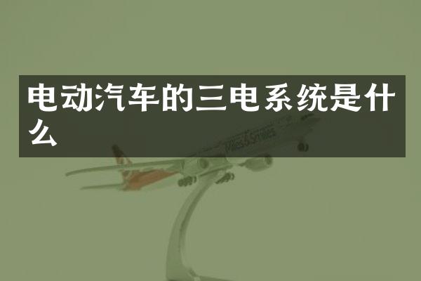 电动汽车的三电系统是什么