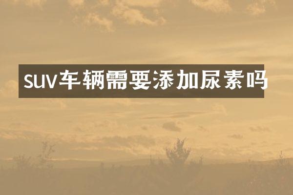 suv车辆需要添加尿素吗