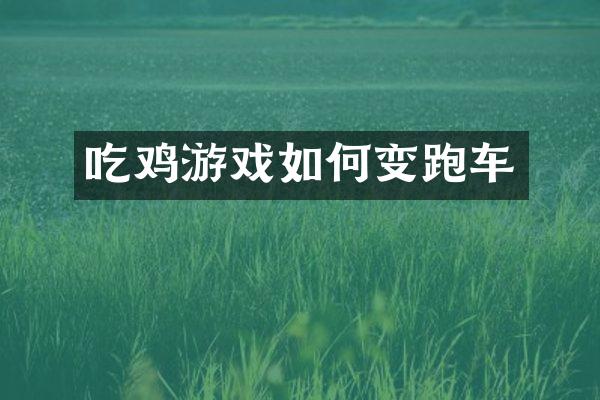 吃鸡游戏如何变跑车