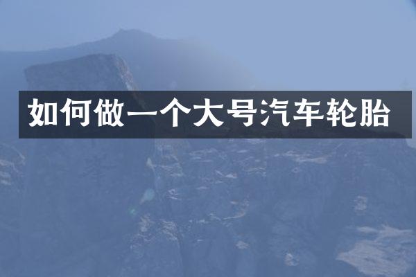 如何做一个大号汽车轮胎