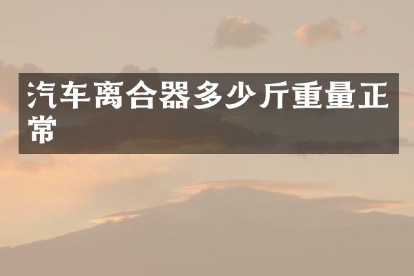 汽车离合器多少斤重量正常