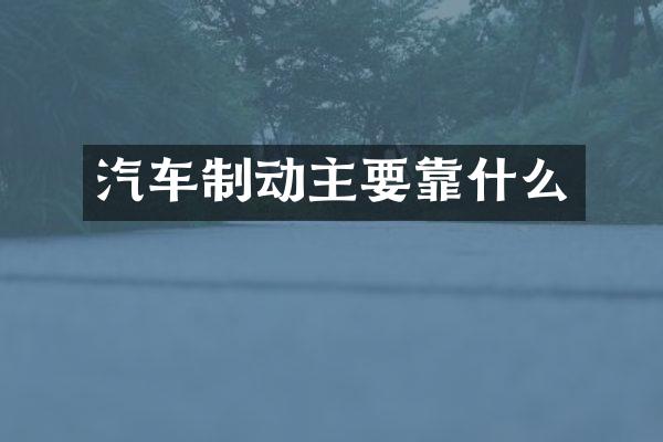 汽车制动主要靠什么
