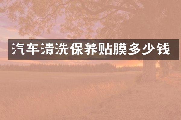 汽车清洗保养贴膜多少钱