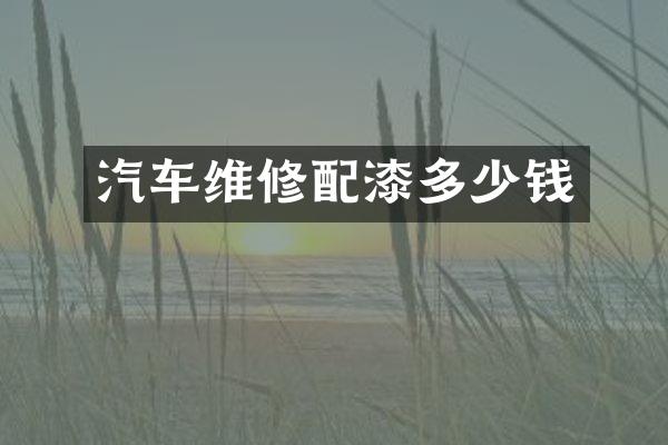 汽车维修配漆多少钱