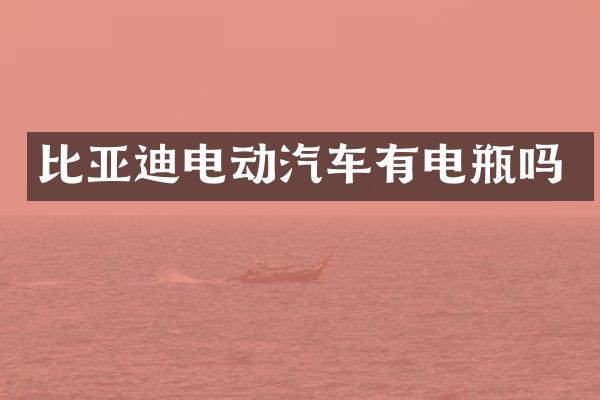 比亚迪电动汽车有电瓶吗