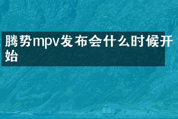 腾势mpv发布会什么时候开始