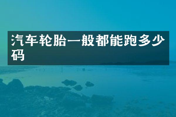 汽车轮胎一般都能跑多少码
