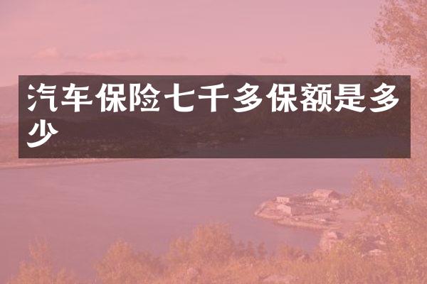汽车保险七千多保额是多少
