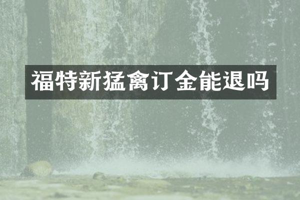 福特新猛禽订金能退吗