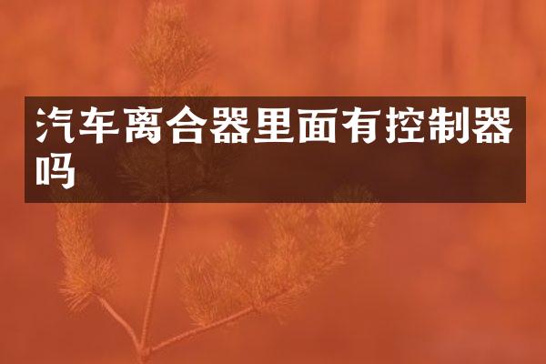 汽车离合器里面有控制器吗