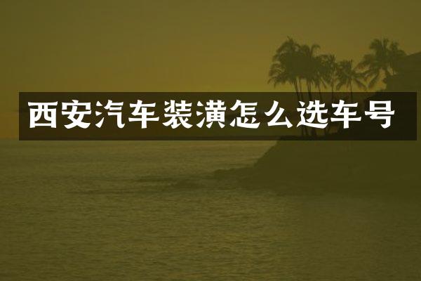 西安汽车装潢怎么选车号
