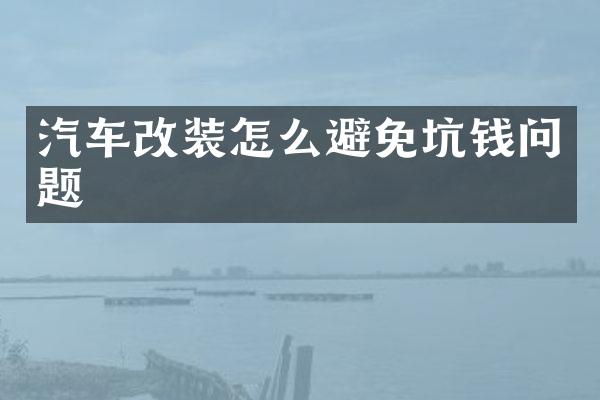 汽车改装怎么避免坑钱问题