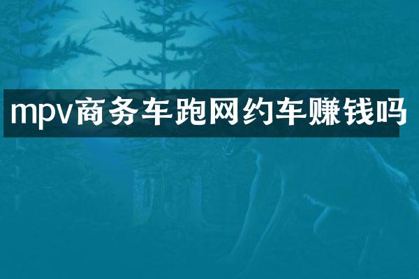 mpv商务车跑网约车赚钱吗