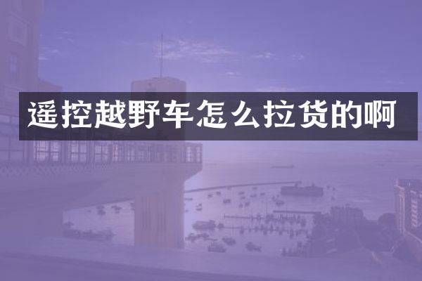 遥控越野车怎么拉货的啊