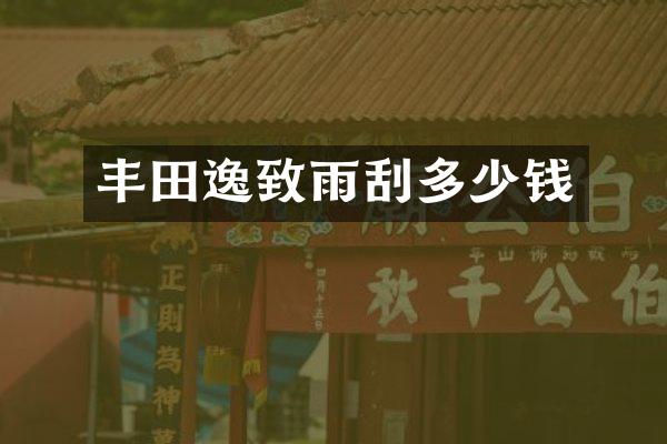 丰田逸致雨刮多少钱