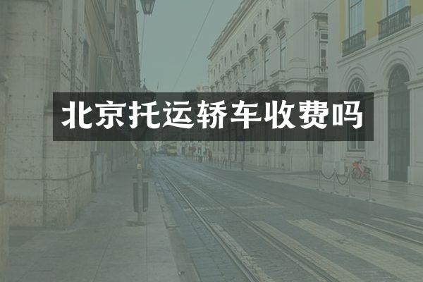 北京托运轿车收费吗