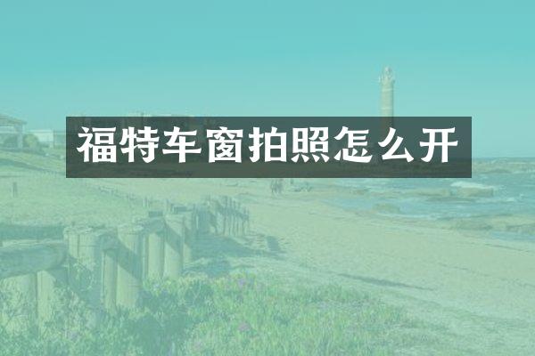 福特车窗拍照怎么开