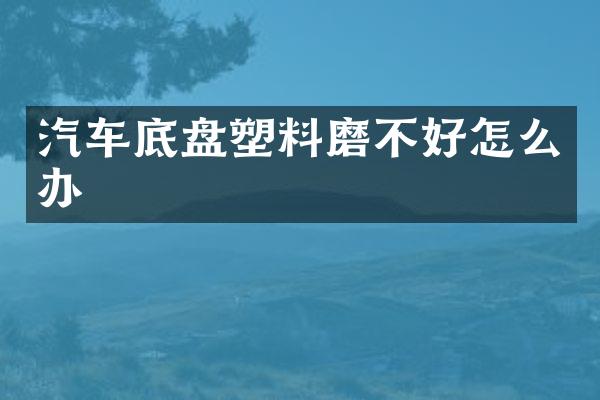 汽车底盘塑料磨不好怎么办