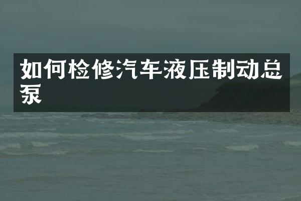 如何检修汽车液压制动总泵