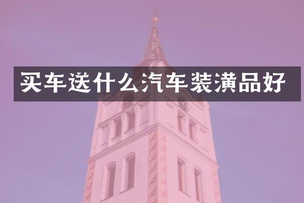 买车送什么汽车装潢品好