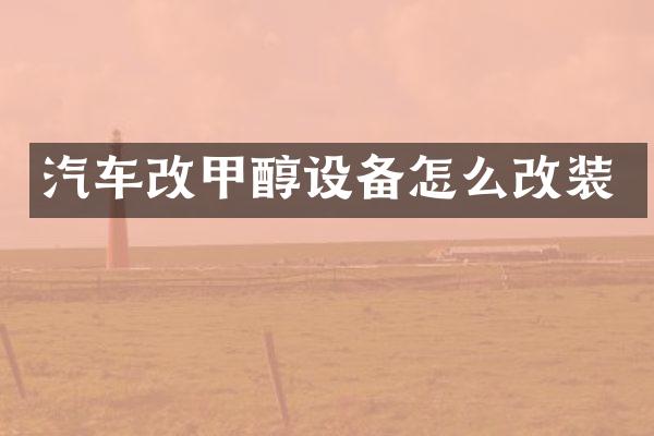 汽车改甲醇设备怎么改装
