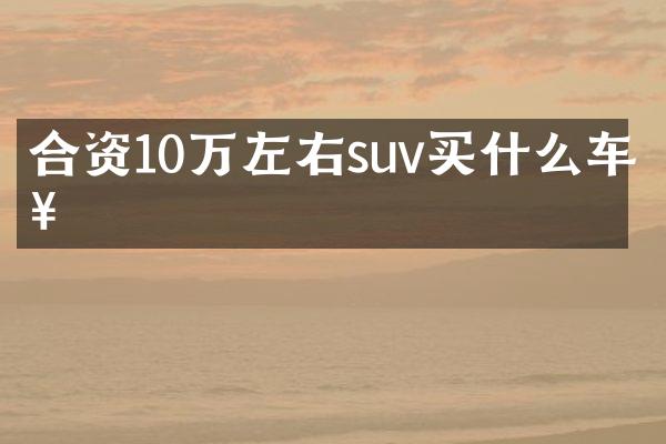 合资10万左右suv买什么车好