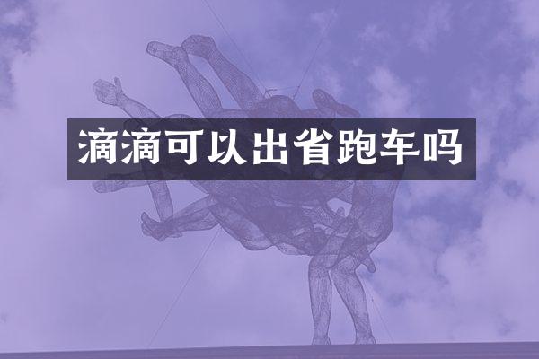 滴滴可以出省跑车吗